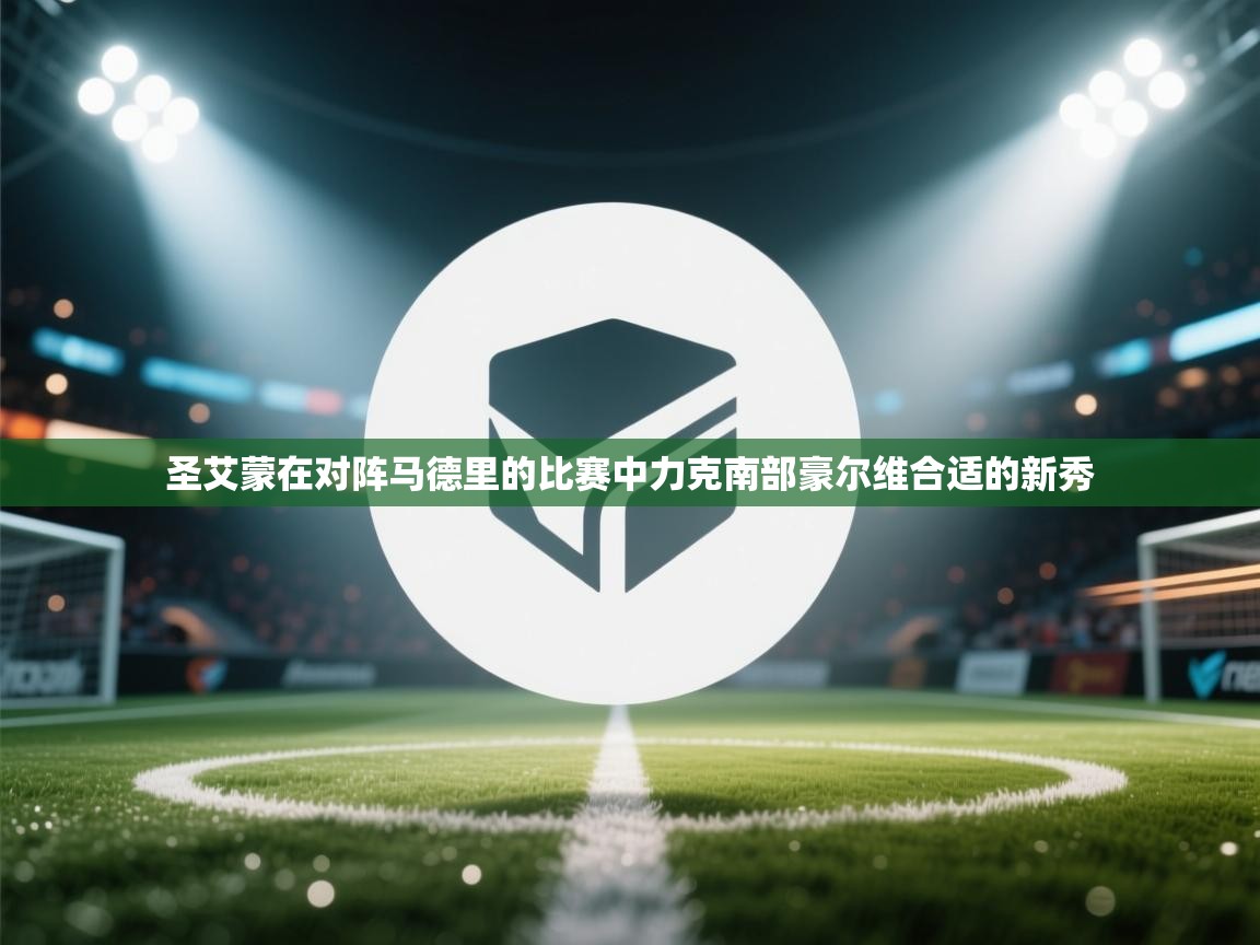 圣艾蒙在对阵马德里的比赛中力克南部豪尔维合适的新秀 第2张