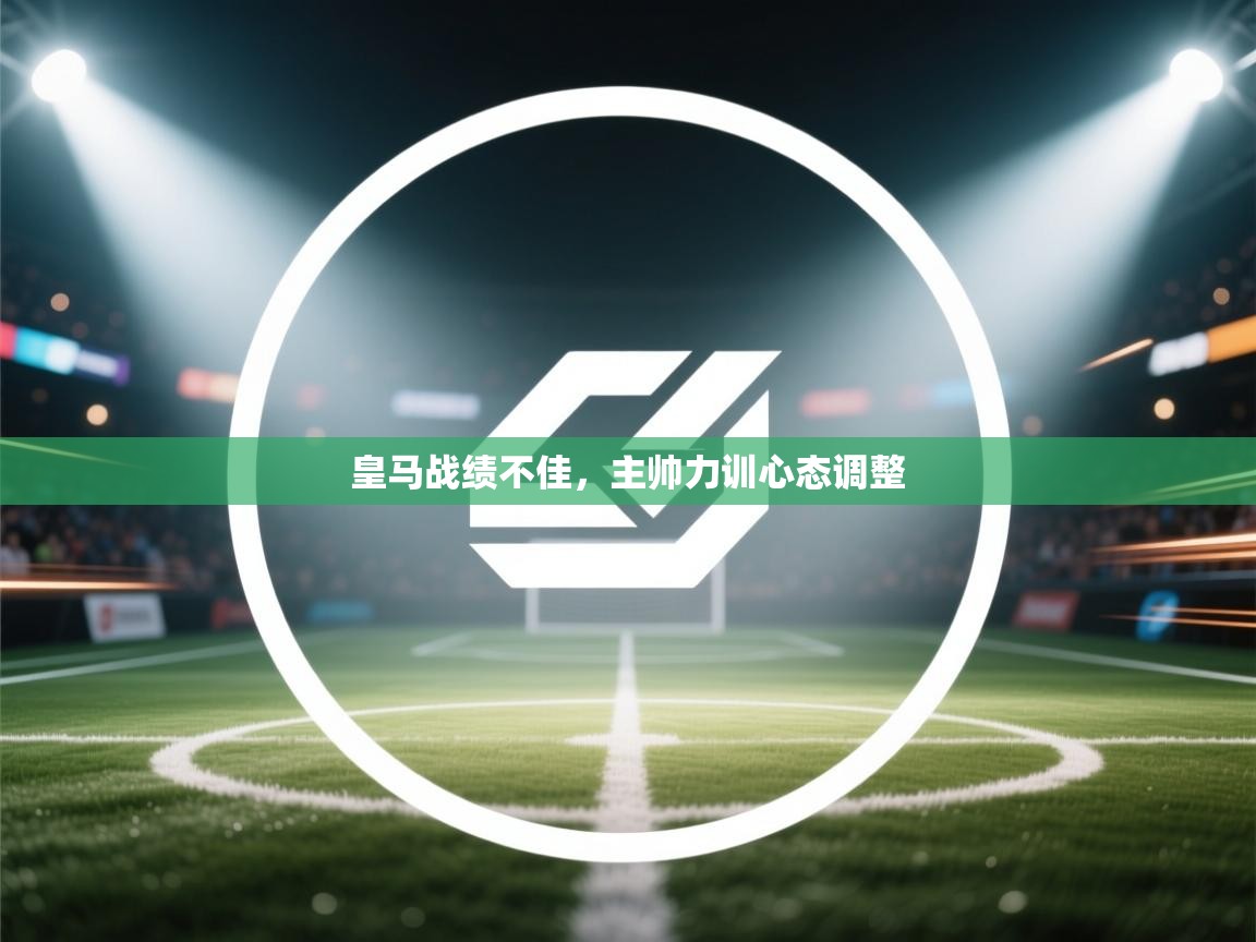 皇马战绩不佳，主帅力训心态调整  第2张