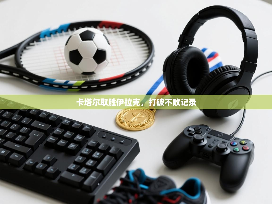 卡塔尔取胜伊拉克，打破不败记录  第2张