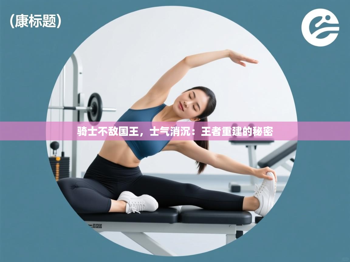 骑士不敌国王，士气消沉：王者重建的秘密  第2张